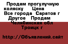 Продам прогулучную коляску.  › Цена ­ 2 500 - Все города, Саратов г. Другое » Продам   . Челябинская обл.,Троицк г.